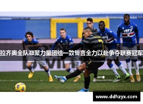 拉齐奥全队凝聚力量团结一致誓言全力以赴争夺联赛冠军 拉齐奥全队凝聚力量团结一致誓言全力以赴争夺联赛冠军