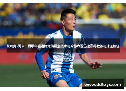 艾瑞克·阿米:西甲年轻边锋凭借精湛技术与冷静表现迅速赢得教练与球迷信任 艾瑞克·阿米:西甲年轻边锋凭借精湛技术与冷静表现迅速赢得教练与球迷信任