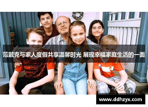 范戴克与家人度假共享温馨时光 展现幸福家庭生活的一面 范戴克与家人度假共享温馨时光 展现幸福家庭生活的一面