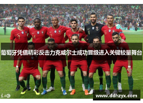 葡萄牙凭借精彩反击力克威尔士成功晋级进入关键较量舞台 葡萄牙凭借精彩反击力克威尔士成功晋级进入关键较量舞台