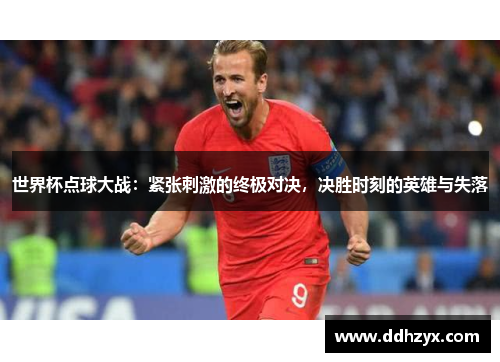 世界杯点球大战:紧张刺激的终极对决,决胜时刻的英雄与失落 世界杯点球大战:紧张刺激的终极对决,决胜时刻的英雄与失落