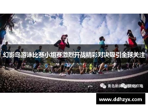 幻影岛游泳比赛小组赛激烈开战精彩对决吸引全球关注 幻影岛游泳比赛小组赛激烈开战精彩对决吸引全球关注