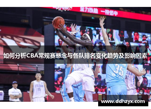 如何分析CBA常规赛悬念与各队排名变化趋势及影响因素 如何分析CBA常规赛悬念与各队排名变化趋势及影响因素
