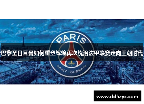 巴黎圣日耳曼如何重塑辉煌再次统治法甲联赛走向王朝时代 巴黎圣日耳曼如何重塑辉煌再次统治法甲联赛走向王朝时代