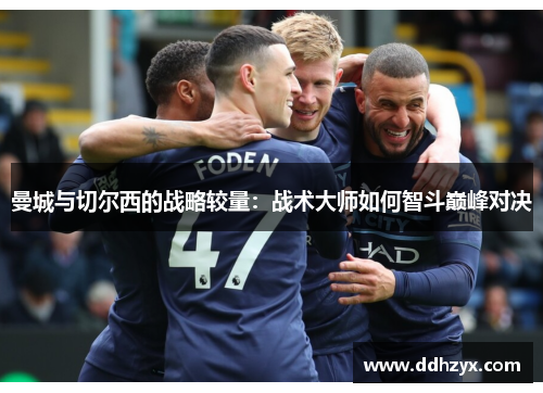 曼城与切尔西的战略较量:战术大师如何智斗巅峰对决 曼城与切尔西的战略较量:战术大师如何智斗巅峰对决