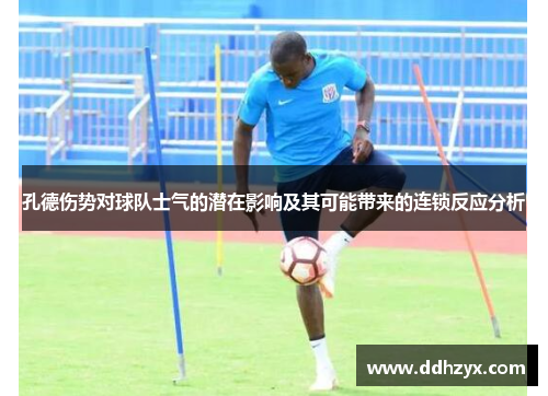 孔德伤势对球队士气的潜在影响及其可能带来的连锁反应分析 孔德伤势对球队士气的潜在影响及其可能带来的连锁反应分析
