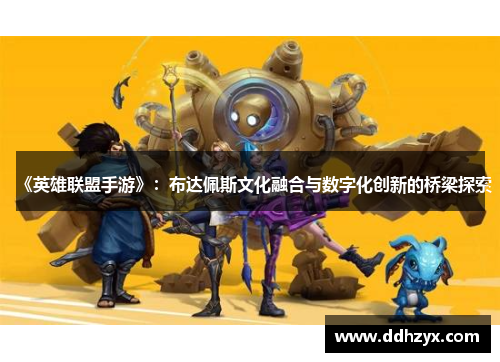 《英雄联盟手游》:布达佩斯文化融合与数字化创新的桥梁探索 《英雄联盟手游》:布达佩斯文化融合与数字化创新的桥梁探索