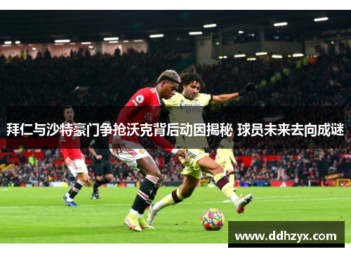 拜仁与沙特豪门争抢沃克背后动因揭秘 球员未来去向成谜 拜仁与沙特豪门争抢沃克背后动因揭秘 球员未来去向成谜