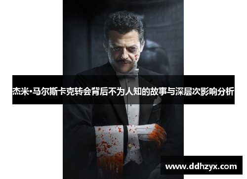 杰米·马尔斯卡克转会背后不为人知的故事与深层次影响分析 杰米·马尔斯卡克转会背后不为人知的故事与深层次影响分析