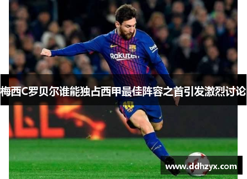 梅西C罗贝尔谁能独占西甲最佳阵容之首引发激烈讨论 梅西C罗贝尔谁能独占西甲最佳阵容之首引发激烈讨论