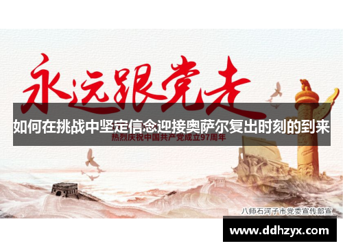 如何在挑战中坚定信念迎接奥萨尔复出时刻的到来 如何在挑战中坚定信念迎接奥萨尔复出时刻的到来
