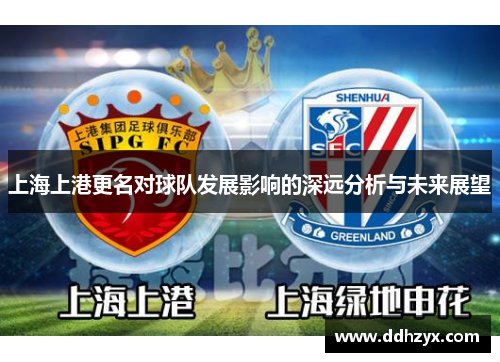 上海上港更名对球队发展影响的深远分析与未来展望 上海上港更名对球队发展影响的深远分析与未来展望