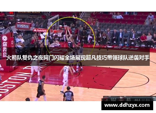 火箭队复仇之夜阿门闪耀全场展现超凡技巧带领球队逆袭对手 火箭队复仇之夜阿门闪耀全场展现超凡技巧带领球队逆袭对手