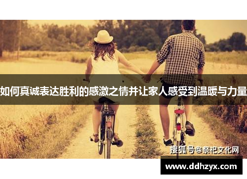 如何真诚表达胜利的感激之情并让家人感受到温暖与力量 如何真诚表达胜利的感激之情并让家人感受到温暖与力量