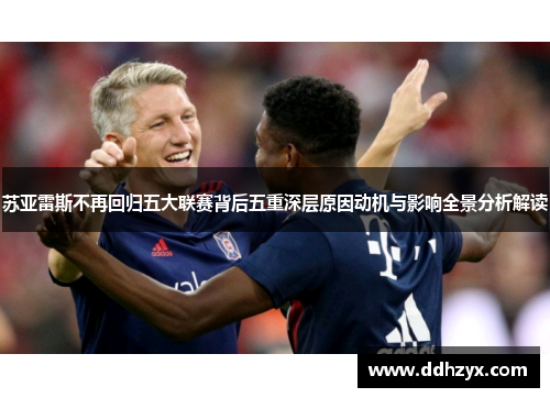 苏亚雷斯不再回归五大联赛背后五重深层原因动机与影响全景分析解读 苏亚雷斯不再回归五大联赛背后五重深层原因动机与影响全景分析解读