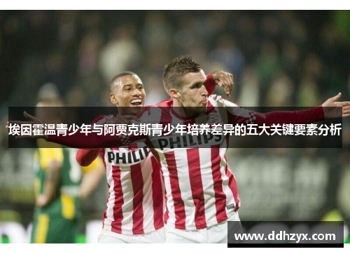 埃因霍温青少年与阿贾克斯青少年培养差异的五大关键要素分析