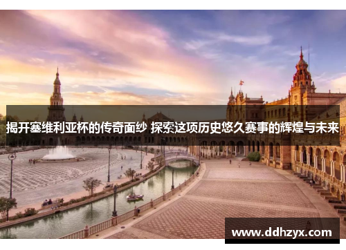 揭开塞维利亚杯的传奇面纱 探索这项历史悠久赛事的辉煌与未来